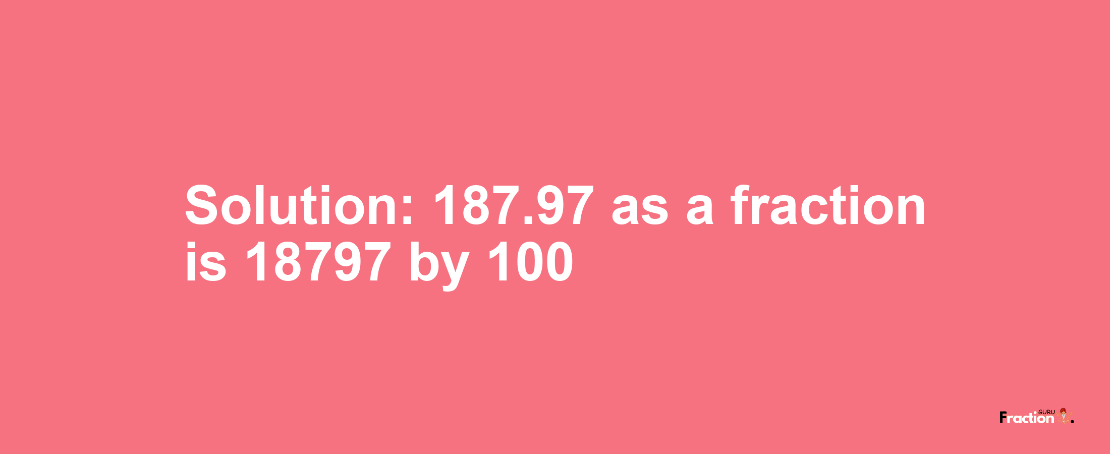 Solution:187.97 as a fraction is 18797/100